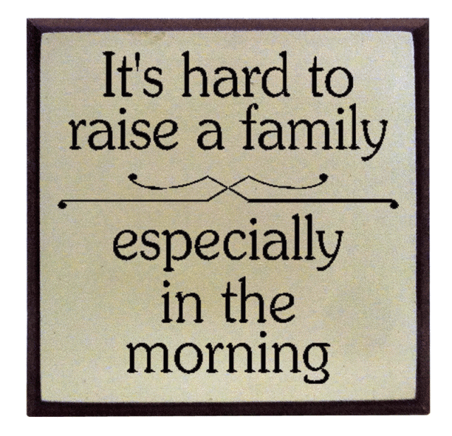 "It's hard to raise a family, especially in the morning"